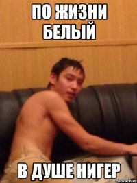 по жизни белый в душе нигер