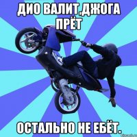 дио валит,джога прёт остально не ебёт.