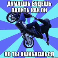 думаешь будешь валить как он но ты ошибаешься