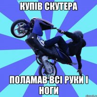 купів скутера поламав всі руки і ноги