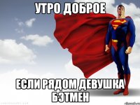 утро доброе если рядом девушка бэтмен