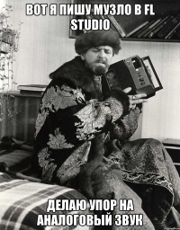 вот я пишу музло в fl studio делаю упор на аналоговый звук