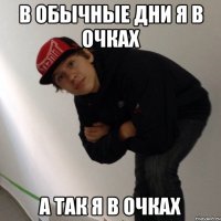 В ОБЫЧНЫЕ ДНИ Я В ОЧКАХ А ТАК Я В ОЧКАХ