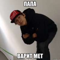 ПАПА ВАРИТ МЕТ