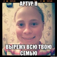 Артур Я вырежу всю твою семью