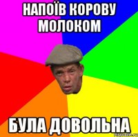 Напоїв корову молоком Була довольна