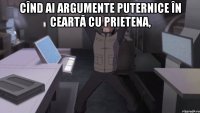 cînd ai argumente puternice în ceartă cu prietena, 