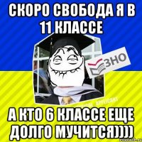 скоро свобода я в 11 классе а кто 6 классе еще долго мучится))))