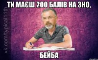 Ти маєш 200 балів на ЗНО, БЕЙБА