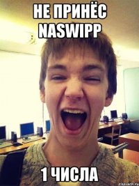 не принёс naswipp 1 числа