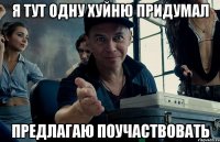 я тут одну хуйню придумал предлагаю поучаствовать