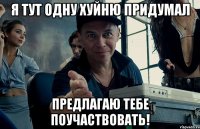я тут одну хуйню придумал предлагаю тебе поучаствовать!