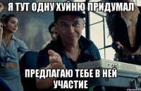 я тут одну хуйню придумал предлагаю тебе в ней участие