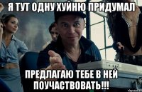 я тут одну хуйню придумал предлагаю тебе в ней поучаствовать!!!