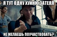 я тут одну хуйню затеял не желаешь поучаствовать?