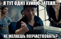 я тут одну хуйню затеял... не желаешь поучаствовать?