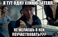 я тут одну хуйню затеял... не желаешь в ней поучаствовать???