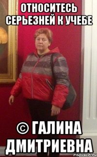 относитесь серьезней к учебе © галина дмитриевна