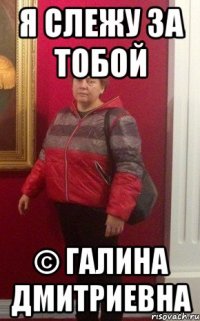 я слежу за тобой © галина дмитриевна