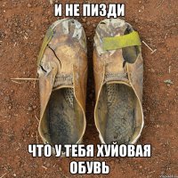 и не пизди что у тебя хуйовая обувь
