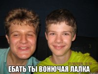  Ебать ты вонючая лалка