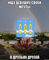 ищу девушку своей мечты в друзьях друзей