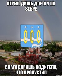 Переходишь дорогу по зебре благодаришь водителя, что пропустил