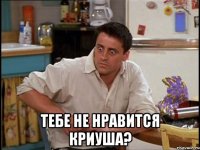  Тебе не нравится Криуша?