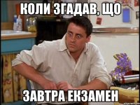 коли згадав, що завтра екзамен