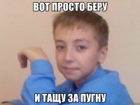 вот просто беру и тащу за пугну