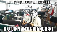вот что делают в электроник артс в отличии от юбисофт