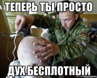 теперь ты просто дух бесплотный