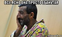 все ясно она просто ебанутая 