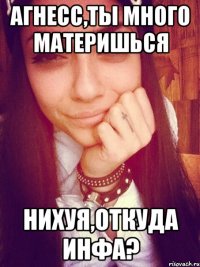 Агнесс,ты много материшься Нихуя,откуда инфа?