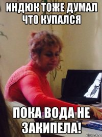 Индюк тоже думал что купался Пока вода не закипела!