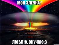 моя Элечка:* люблю, скучаю:3