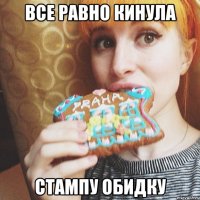 ВСЕ РАВНО КИНУЛА СТАМПУ ОБИДКУ