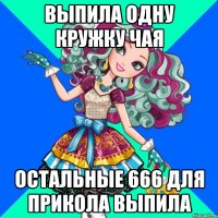 выпила одну кружку чая остальные 666 для прикола выпила