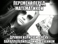 Перемена перед математикой дружно изрисуем доску параллелепипедами с сечением