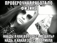 Проверочная работа по физике Наадь, а как вот здесь решать? Надь, а какая здесь формула