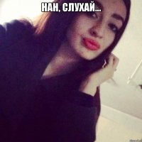 Нан, слухай... 