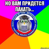 но вам придется пахать... 