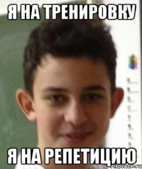 я на тренировку я на репетицию