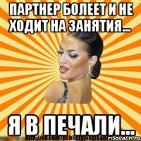 партнер болеет и не ходит на занятия... я в печали...