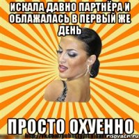 искала давно партнёра и облажалась в первый же день просто охуенно