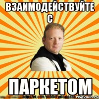 взаимодействуйте с паркетом
