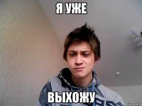 я уже выхожу