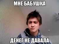мне бабушка денег не давала