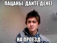 пацаны, дайте денег на проезд