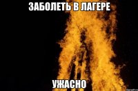 Заболеть в лагере УЖАСНО
